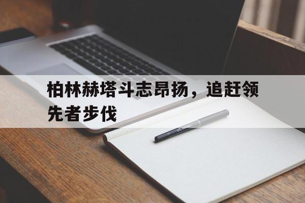 关于柏林赫塔斗志昂扬，追赶领先者步伐的信息